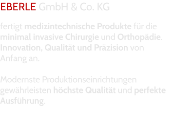 EBERLE GmbH & Co. KG   fertigt medizintechnische Produkte für die  minimal invasive Chirurgie und Orthopädie. Innovation, Qualität und Präzision von Anfang an.  Modernste Produktionseinrichtungen gewährleisten höchste Qualität und perfekte Ausführung.